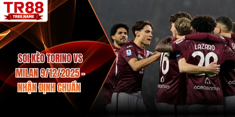 soi kèo Torino vs Milan 9/12/2025